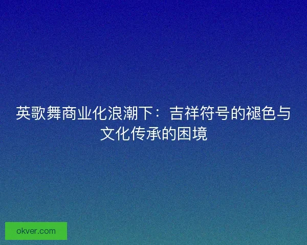 英歌舞商业化浪潮下：吉祥符号的褪色与文化传承的困境