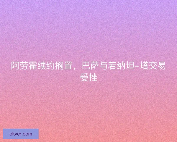 阿劳霍续约搁置,巴萨与若纳坦-塔交易受挫 阿劳霍续约搁置,巴萨与若纳坦-塔交易受挫