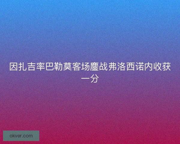 因扎吉率巴勒莫客场鏖战弗洛西诺内收获一分
