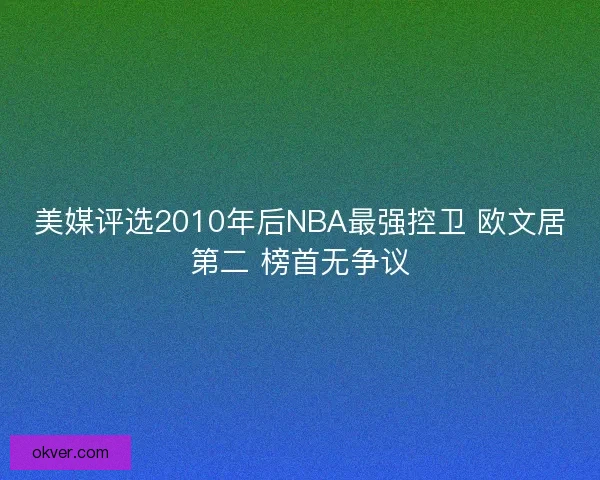 美媒评选2010年后NBA最强控卫 欧文居第二 榜首无争议