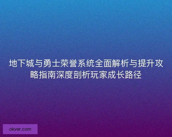 地下城与勇士荣誉系统全面解析与提升攻略指南深度剖析玩家成长路径