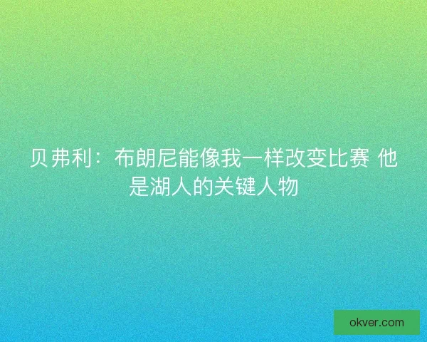 贝弗利：布朗尼能像我一样改变比赛 他是湖人的关键人物