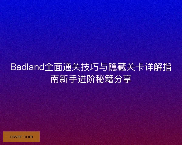 Badland全面通关技巧与隐藏关卡详解指南新手进阶秘籍分享 Badland全面通关技巧与隐藏关卡详解指南新手进阶秘籍分享