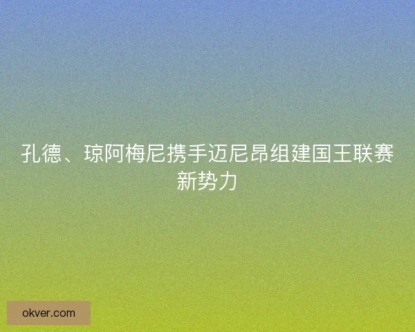 孔德、琼阿梅尼携手迈尼昂组建国王联赛新势力