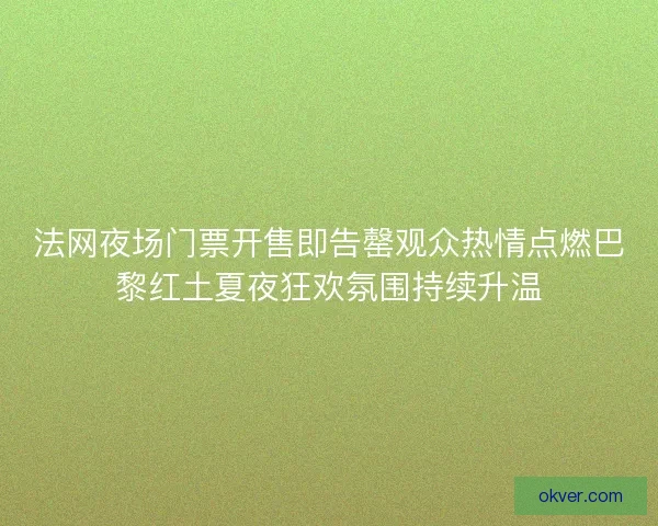 法网夜场门票开售即告罄观众热情点燃巴黎红土夏夜狂欢氛围持续升温 法网夜场门票开售即告罄观众热情点燃巴黎红土夏夜狂欢氛围持续升温