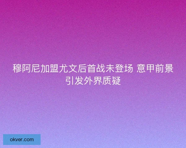 穆阿尼加盟尤文后首战未登场 意甲前景引发外界质疑