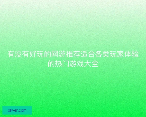 有没有好玩的网游推荐适合各类玩家体验的热门游戏大全