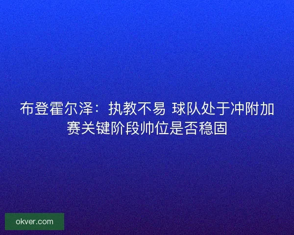 布登霍尔泽:执教不易 球队处于冲附加赛关键阶段帅位是否稳固 布登霍尔泽:执教不易 球队处于冲附加赛关键阶段帅位是否稳固